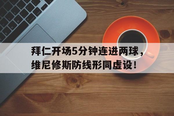 包含拜仁开场5分钟连进两球，维尼修斯防线形同虚设！的词条